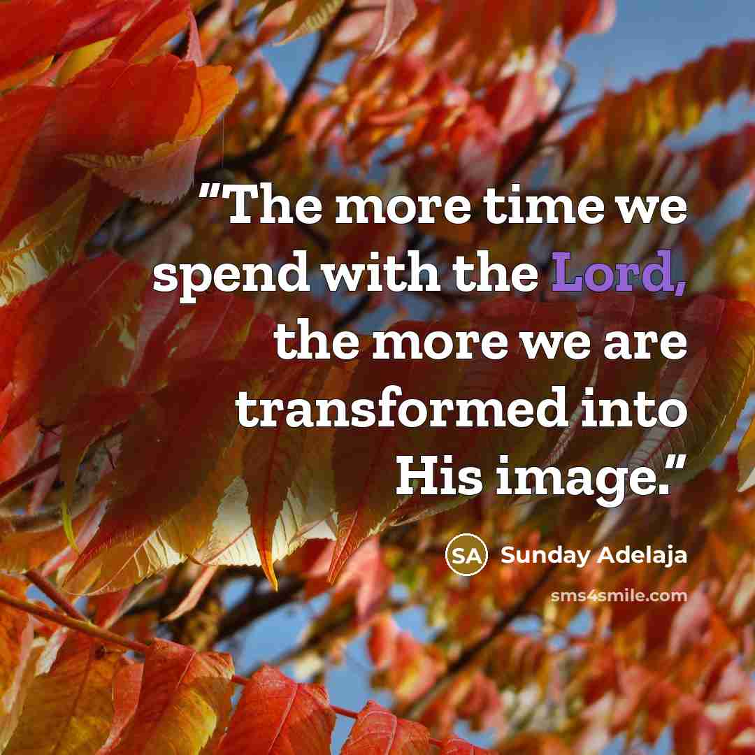 “The more time we spend with the Lord, the more we are transformed into His image.” quote by Sunday Adelaja