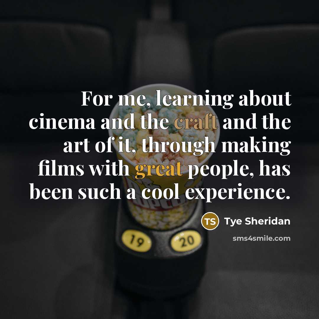 “For me, learning about cinema and the craft and the art of it, through making films with great people, has been such a cool experience.” quote by Tye Sheridan