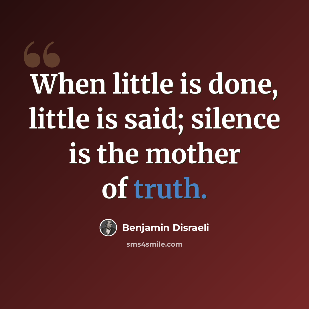 “When little is done, little is said; silence is the mother of truth.” quote by Benjamin Disraeli