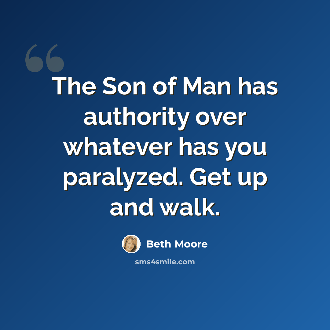 “The Son of Man has authority over whatever has you paralyzed. Get up and walk.” quote by Beth Moore