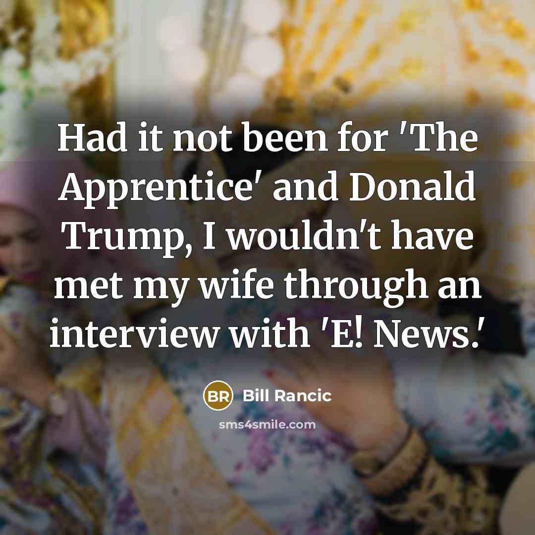 “Had it not been for 'The Apprentice' and Donald Trump, I wouldn't have met my wife through an interview with 'E! News.'” quote by Bill Rancic
