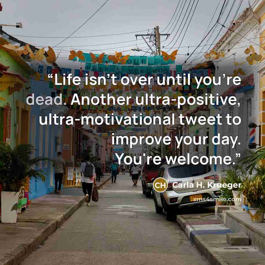 “Life isn't over until you're dead. Another ultra-positive, ultra-motivational tweet to improve your day. You're welcome.” quote by Carla H. Krueger