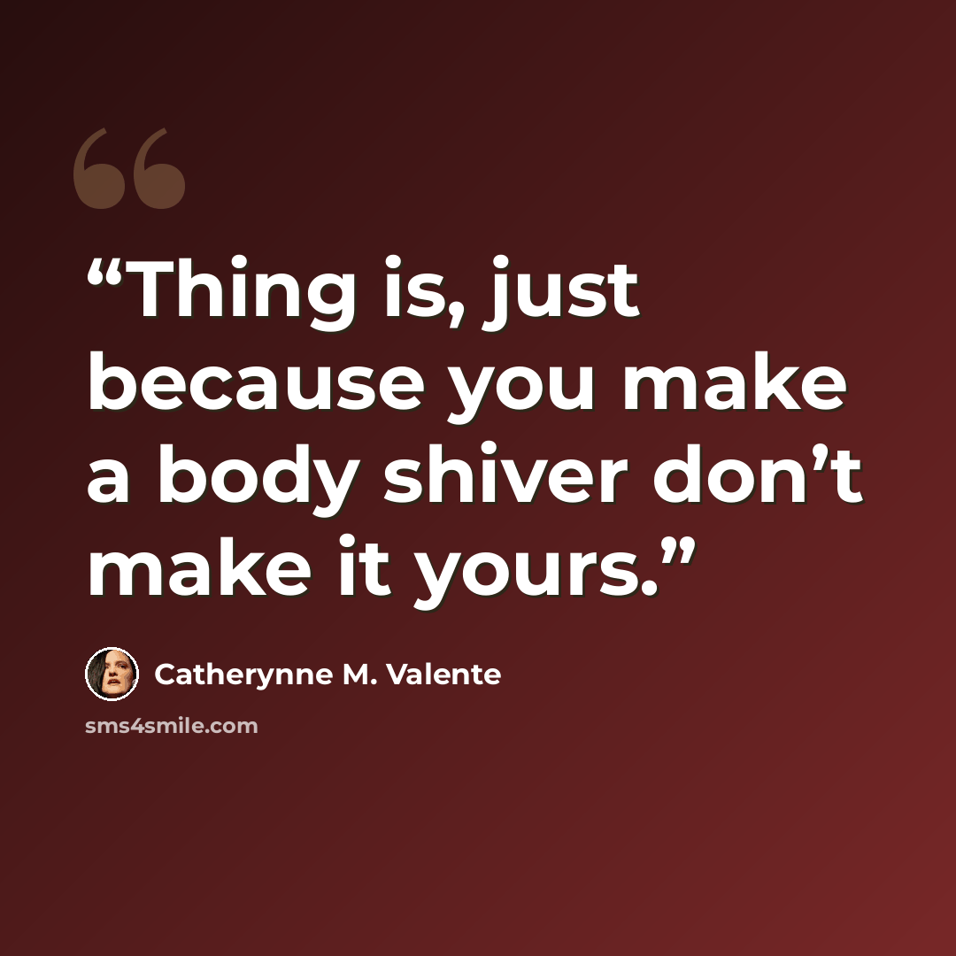 “Thing is, just because you make a body shiver don’t make it yours.” quote by Catherynne M. Valente