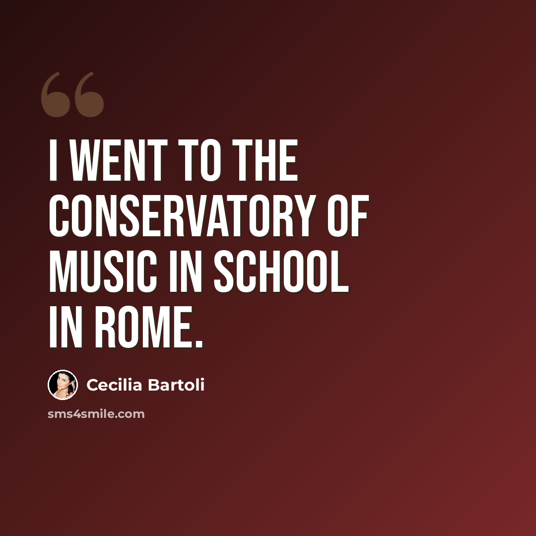 “I went to the Conservatory of Music in school in Rome.” quote by Cecilia Bartoli