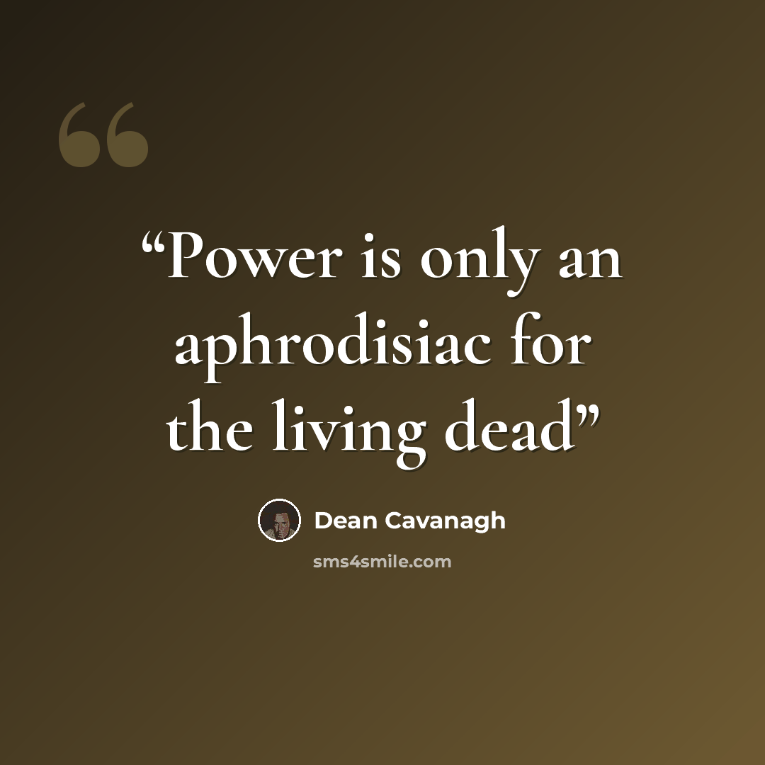 “Power is only an aphrodisiac for the living dead” quote by Dean Cavanagh