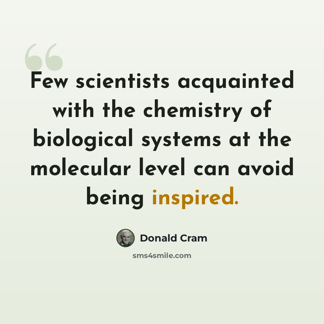 “Few scientists acquainted with the chemistry of biological systems at the molecular level can avoid being inspired.” quote by Donald Cram