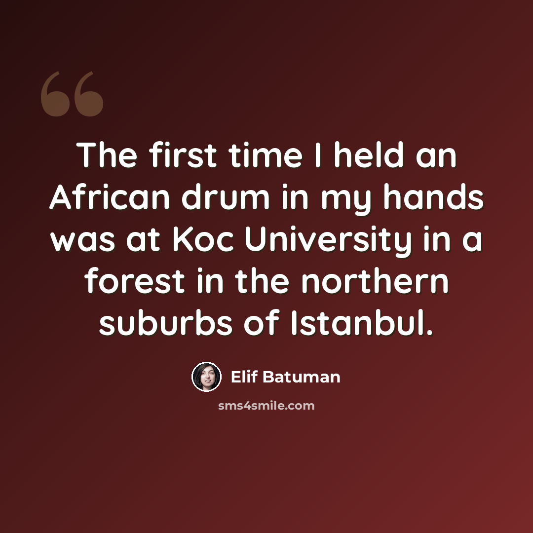 “The first time I held an African drum in my hands was at Koc University in a forest in the northern suburbs of Istanbul.” quote by Elif Batuman
