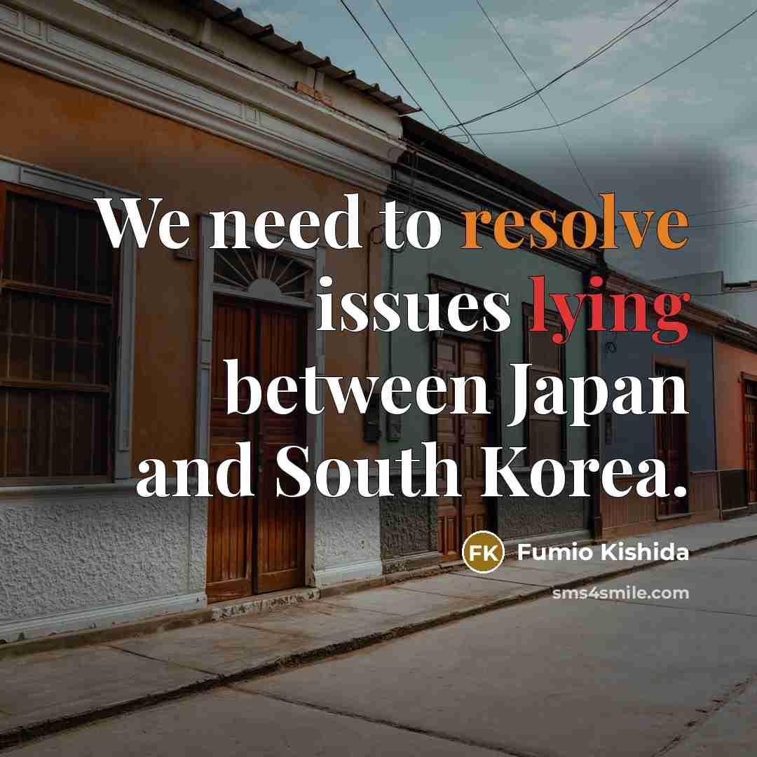 “We need to resolve issues lying between Japan and South Korea.” quote by Fumio Kishida