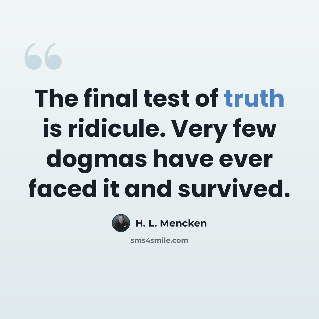 “The final test of truth is ridicule. Very few dogmas have ever faced it and survived.” quote by H. L. Mencken