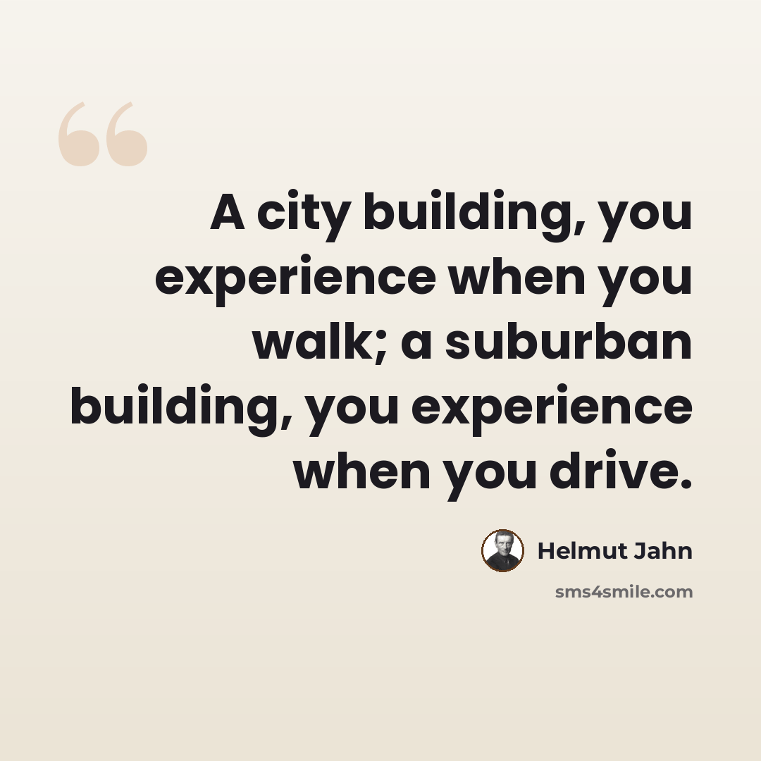 “A city building, you experience when you walk; a suburban building, you experience when you drive.” quote by Helmut Jahn