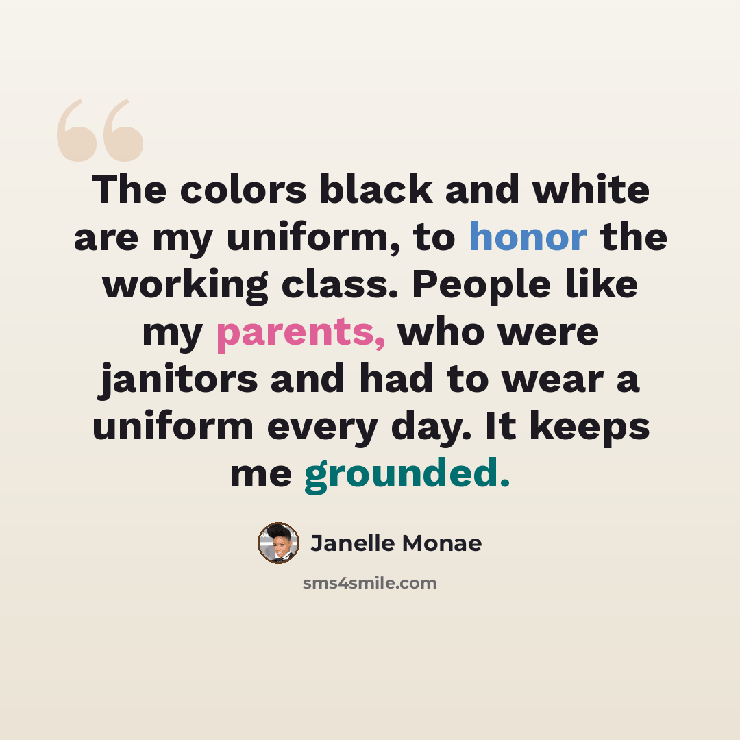 “The colors black and white are my uniform, to honor the working class. People like my parents, who were janitors and had to wear a uniform every day. It keeps me grounded.” quote by Janelle Monae