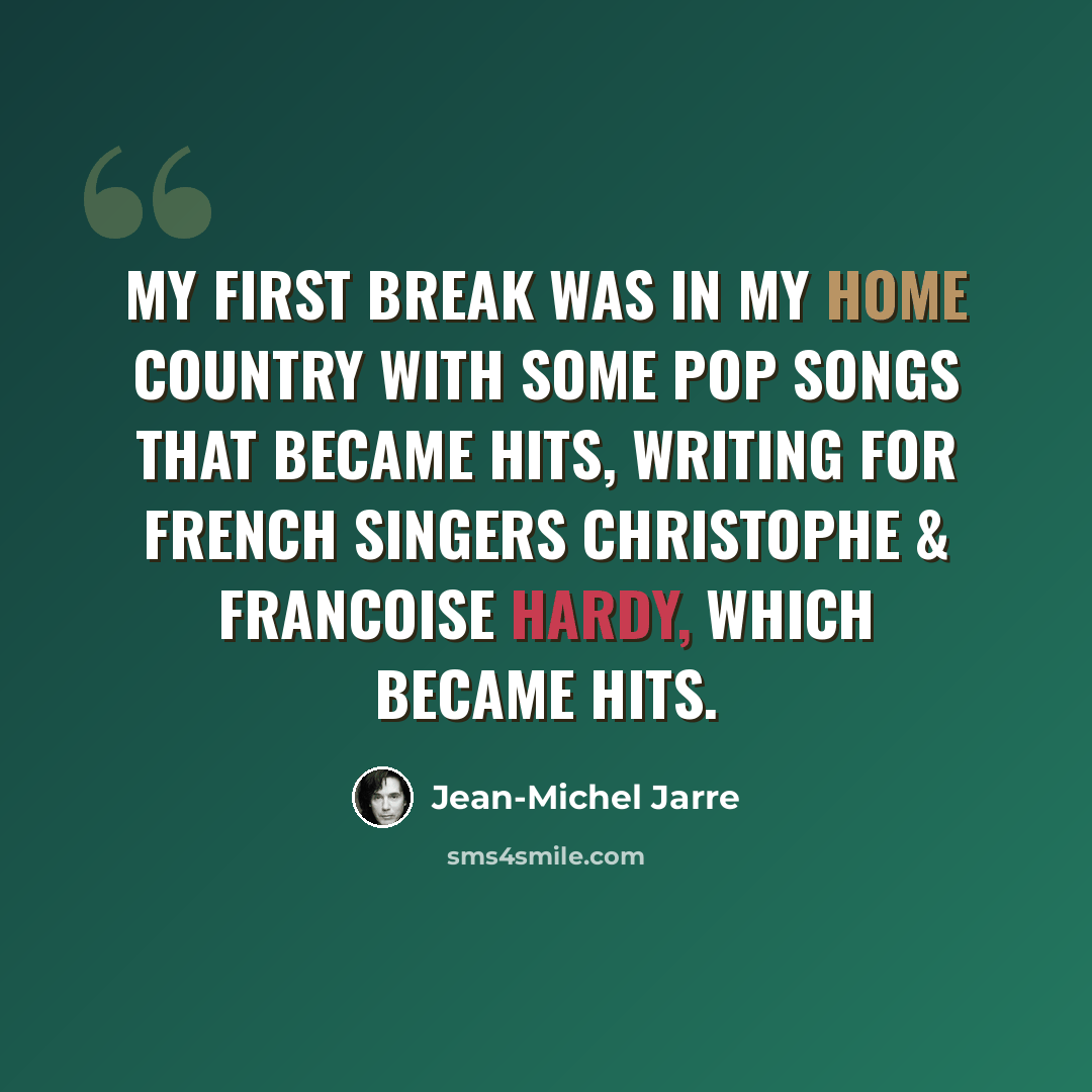 “My first break was in my home country with some pop songs that became hits, writing for French singers Christophe & Francoise Hardy, which became hits.” quote by Jean-Michel Jarre