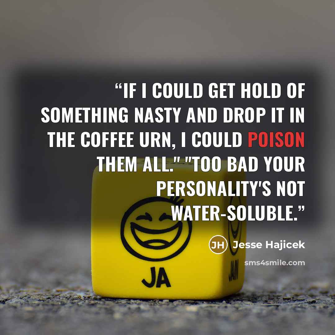 “If I could get hold of something nasty and drop it in the coffee urn, I could poison them all." "Too bad your personality's not water-soluble.” quote by Jesse Hajicek