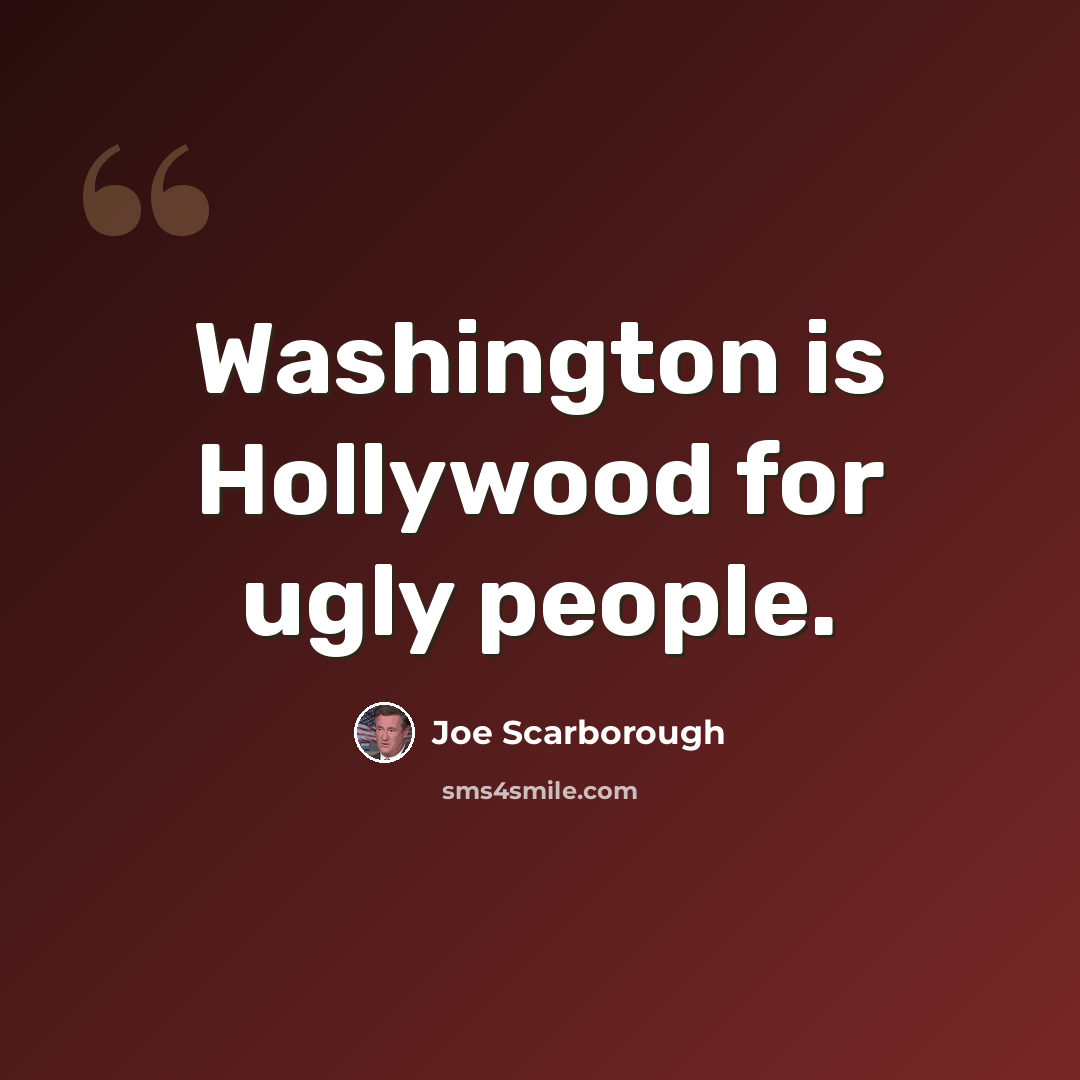 “Washington is Hollywood for ugly people.” quote by Joe Scarborough