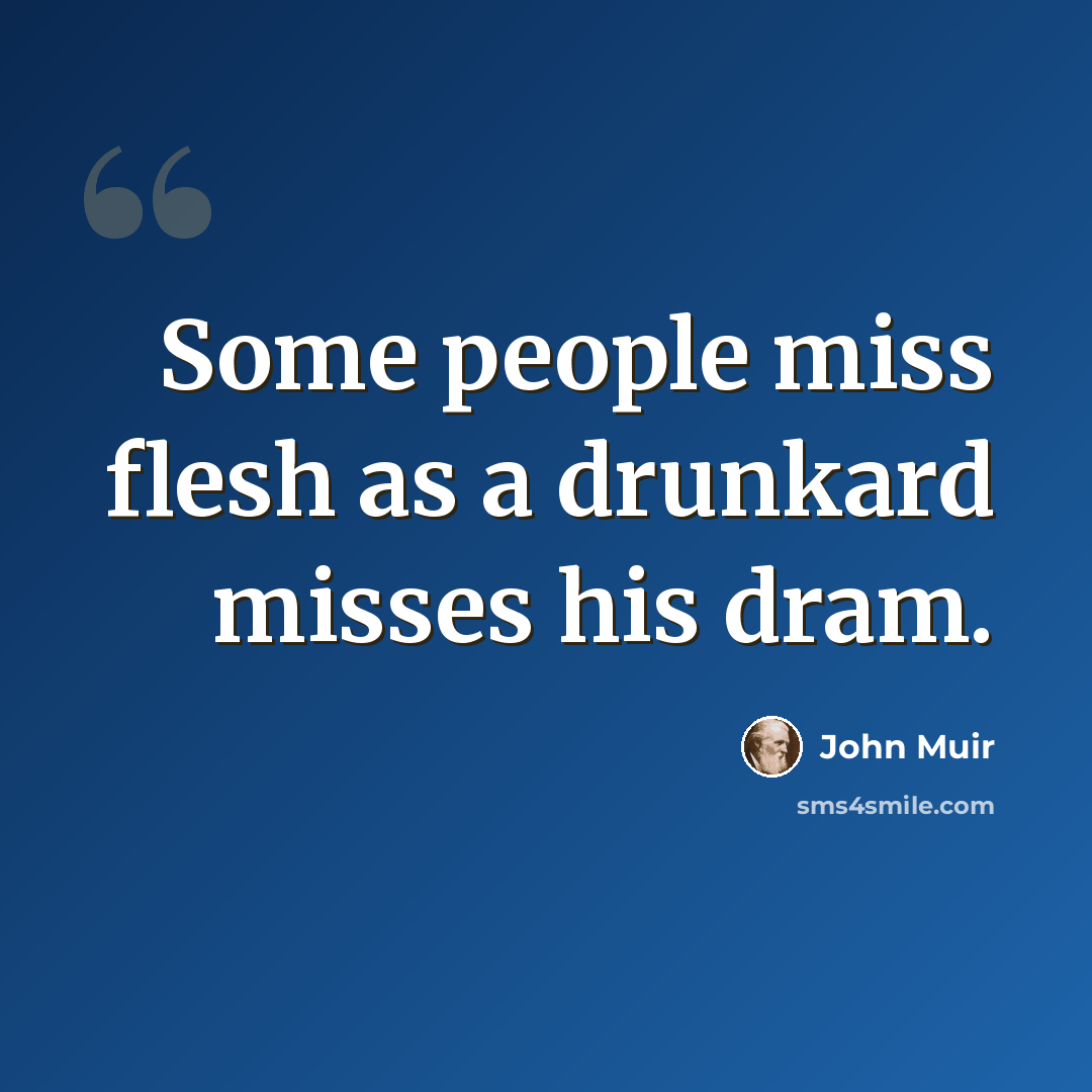 “Some people miss flesh as a drunkard misses his dram.” quote by John Muir