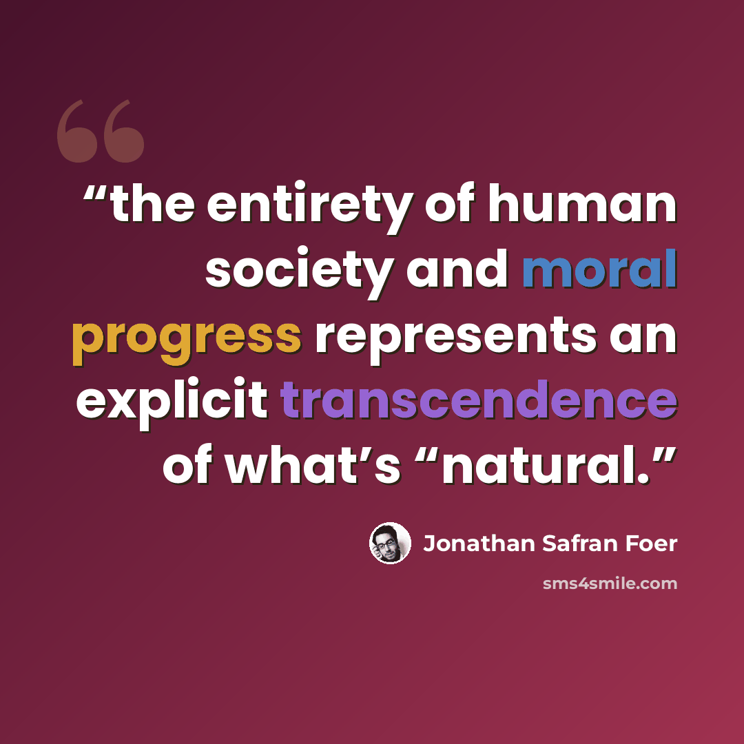 “the entirety of human society and moral progress represents an explicit transcendence of what’s “natural.” quote by Jonathan Safran Foer