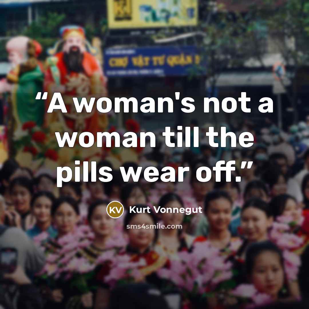 “A woman's not a woman till the pills wear off.” quote by Kurt Vonnegut