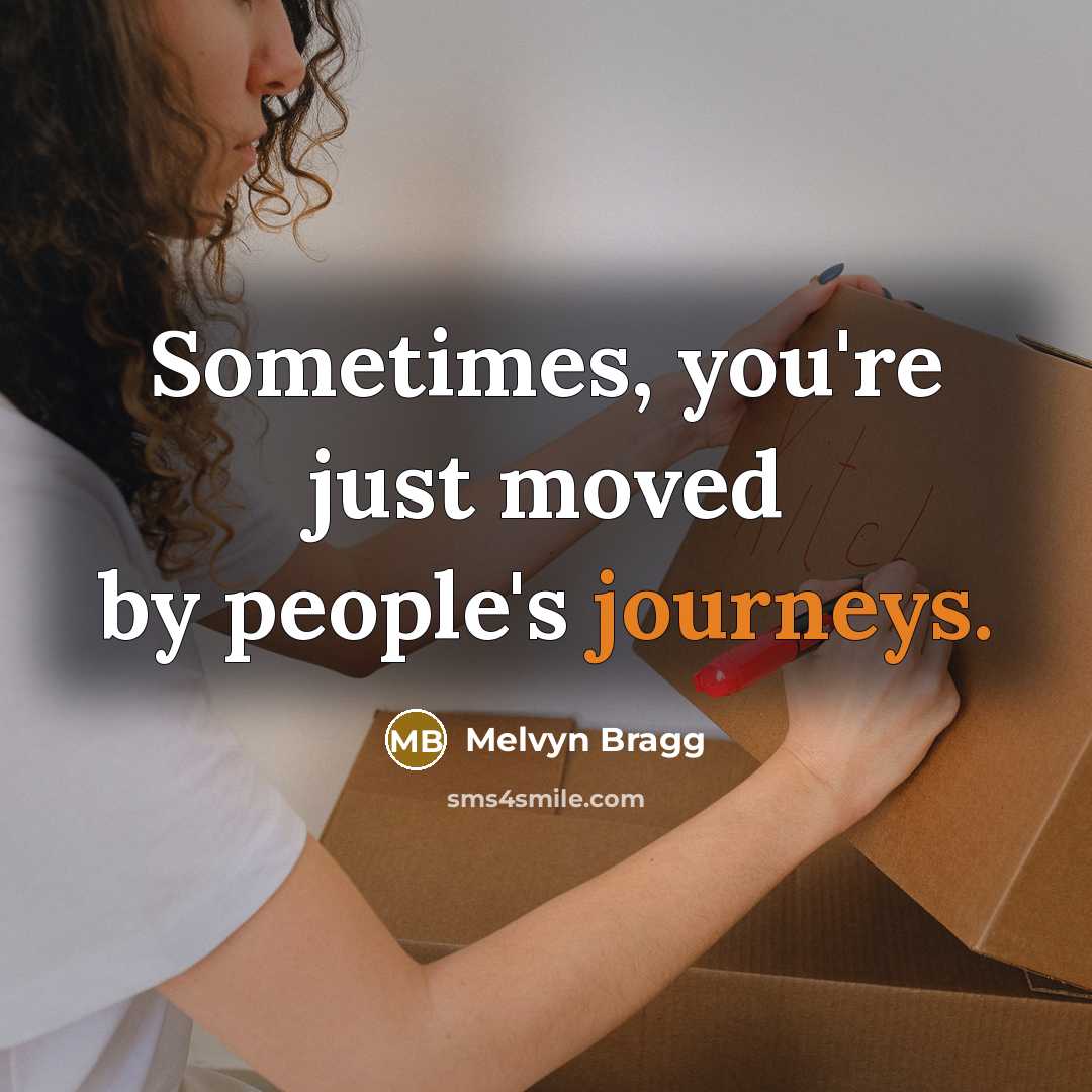 “Sometimes, you're just moved by people's journeys.” quote by Melvyn Bragg