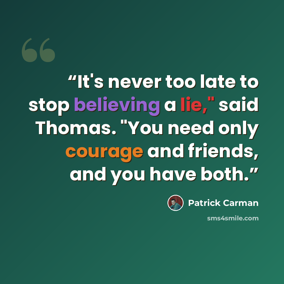 “It's never too late to stop believing a lie," said Thomas. "You need only courage and friends, and you have both.” quote by Patrick Carman