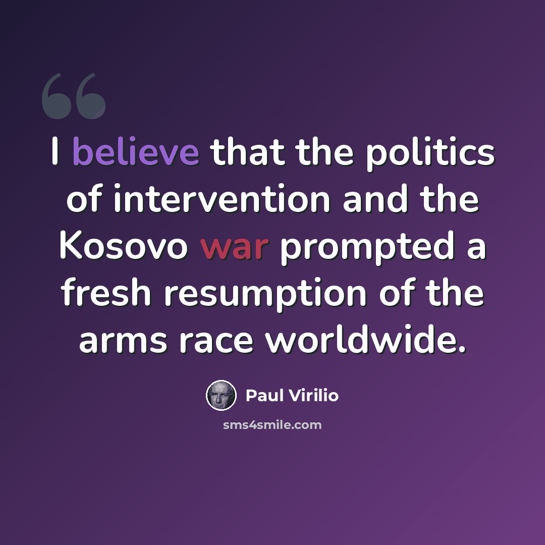“I believe that the politics of intervention and the Kosovo war prompted a fresh resumption of the arms race worldwide.” quote by Paul Virilio