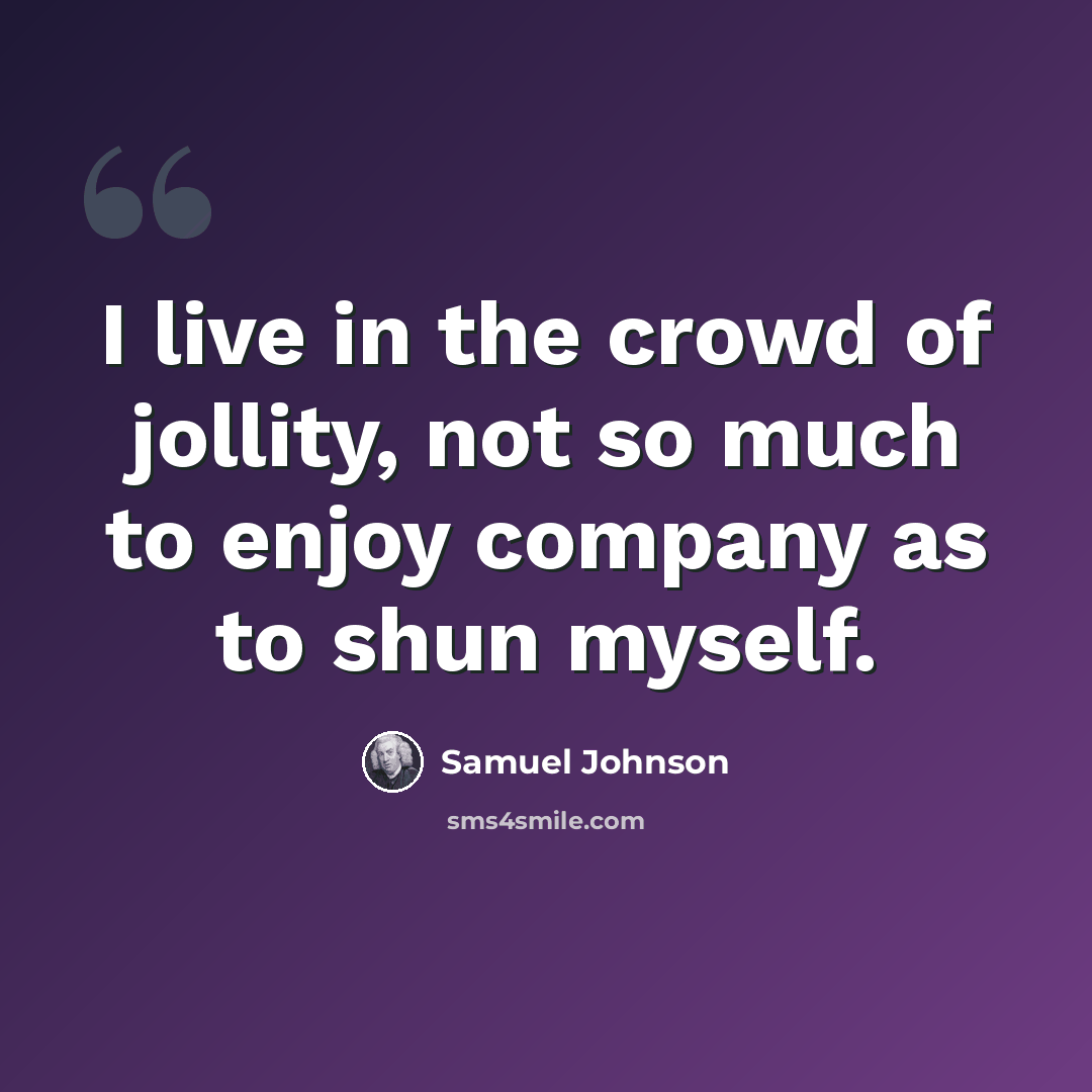 “I live in the crowd of jollity, not so much to enjoy company as to shun myself.” quote by Samuel Johnson