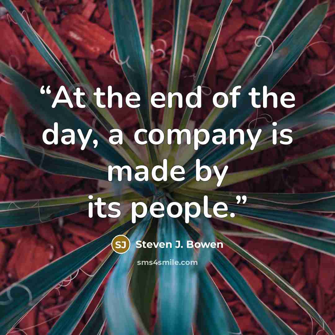 “At the end of the day, a company is made by its people.” quote by Steven J. Bowen