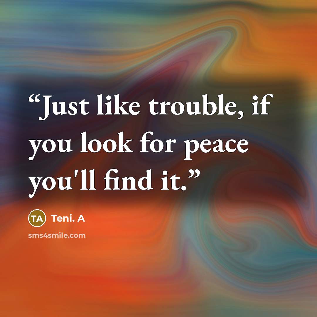 “Just like trouble, if you look for peace you'll find it.” quote by Teni. A