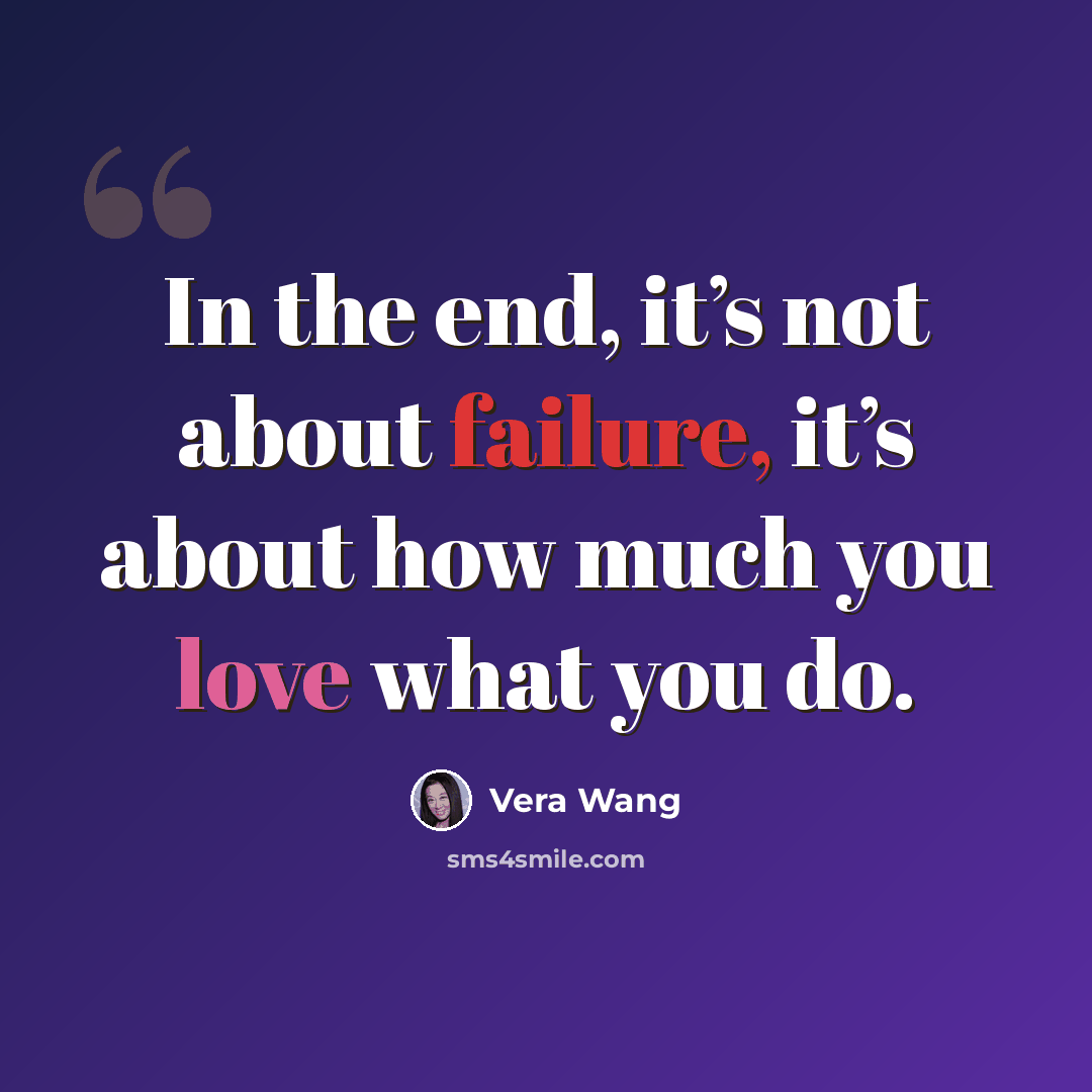 “In the end, it’s not about failure, it’s about how much you love what you do.” quote by Vera Wang