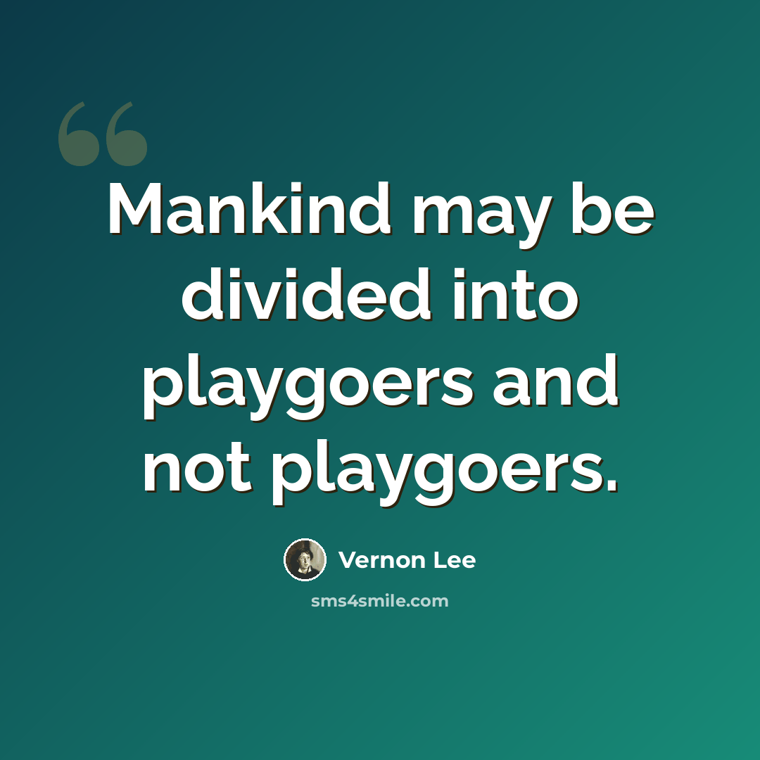 “Mankind may be divided into playgoers and not playgoers.” quote by Vernon Lee