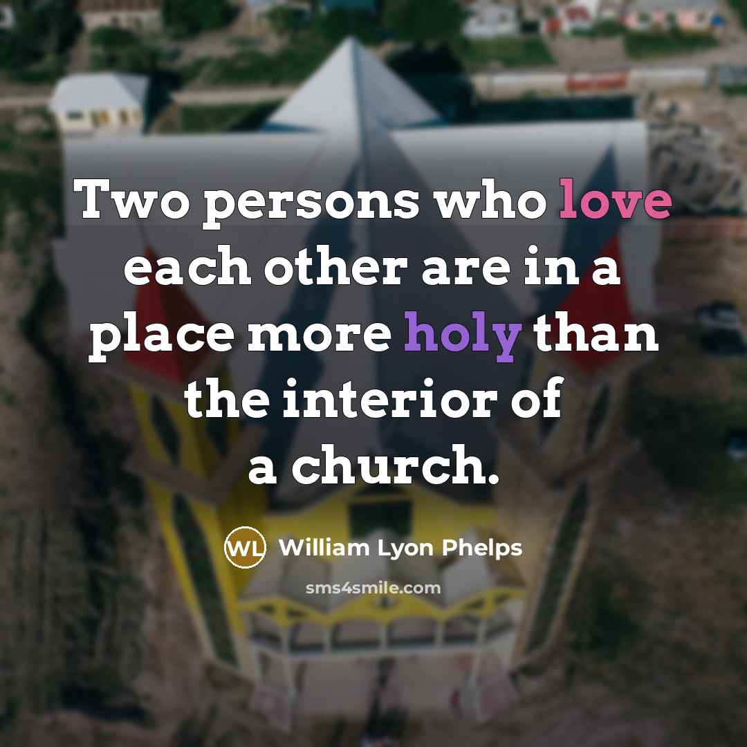 “Two persons who love each other are in a place more holy than the interior of a church.” quote by William Lyon Phelps