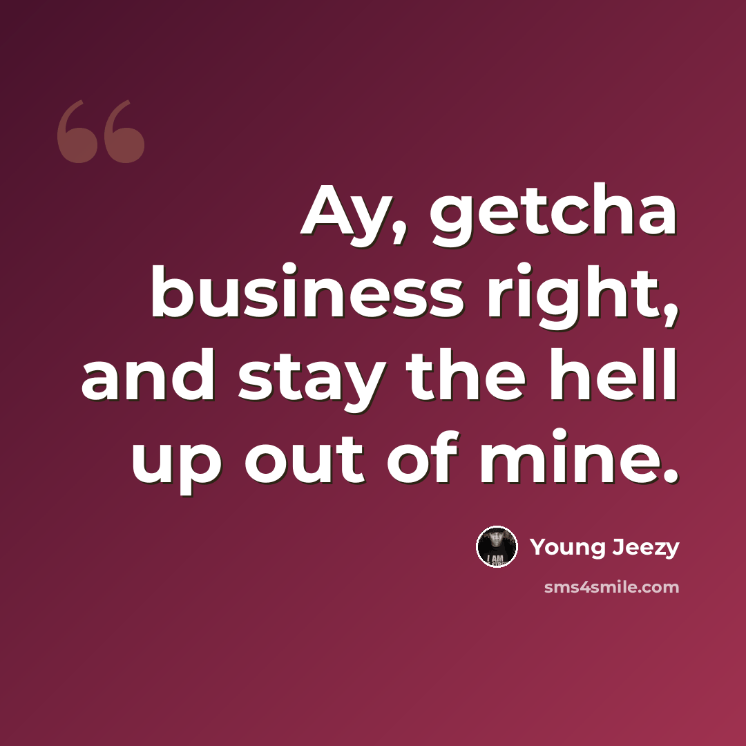 “Ay, getcha business right, and stay the hell up out of mine.” quote by Young Jeezy