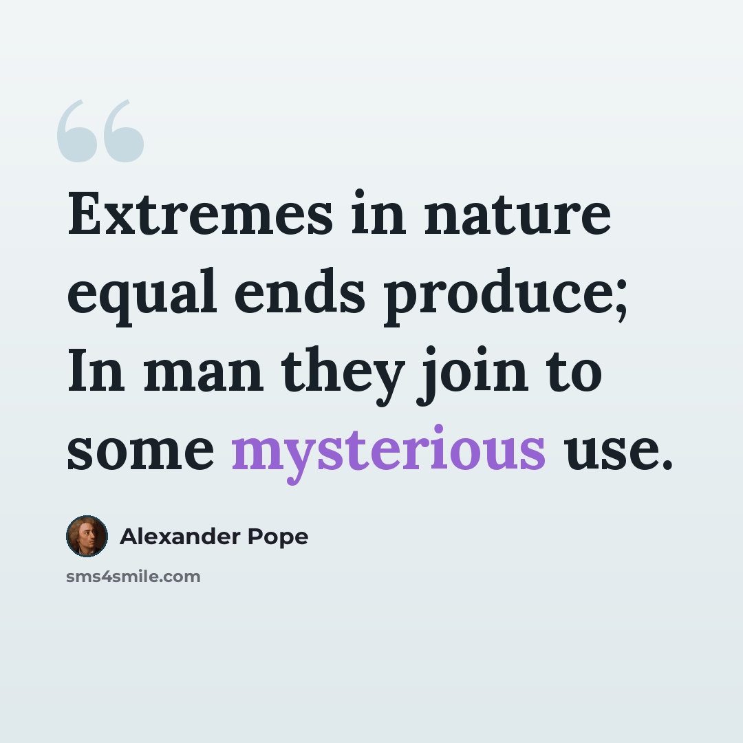 “Extremes in nature equal ends produce; In man they join to some mysterious use.” quote by Alexander Pope