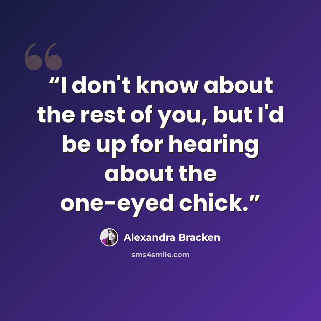 “I don't know about the rest of you, but I'd be up for hearing about the one-eyed chick.” quote by Alexandra Bracken