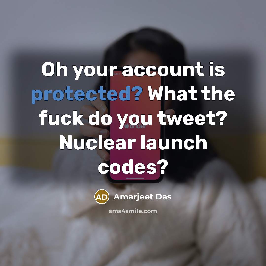 “Oh your account is protected? What the fuck do you tweet? Nuclear launch codes?” quote by Amarjeet Das