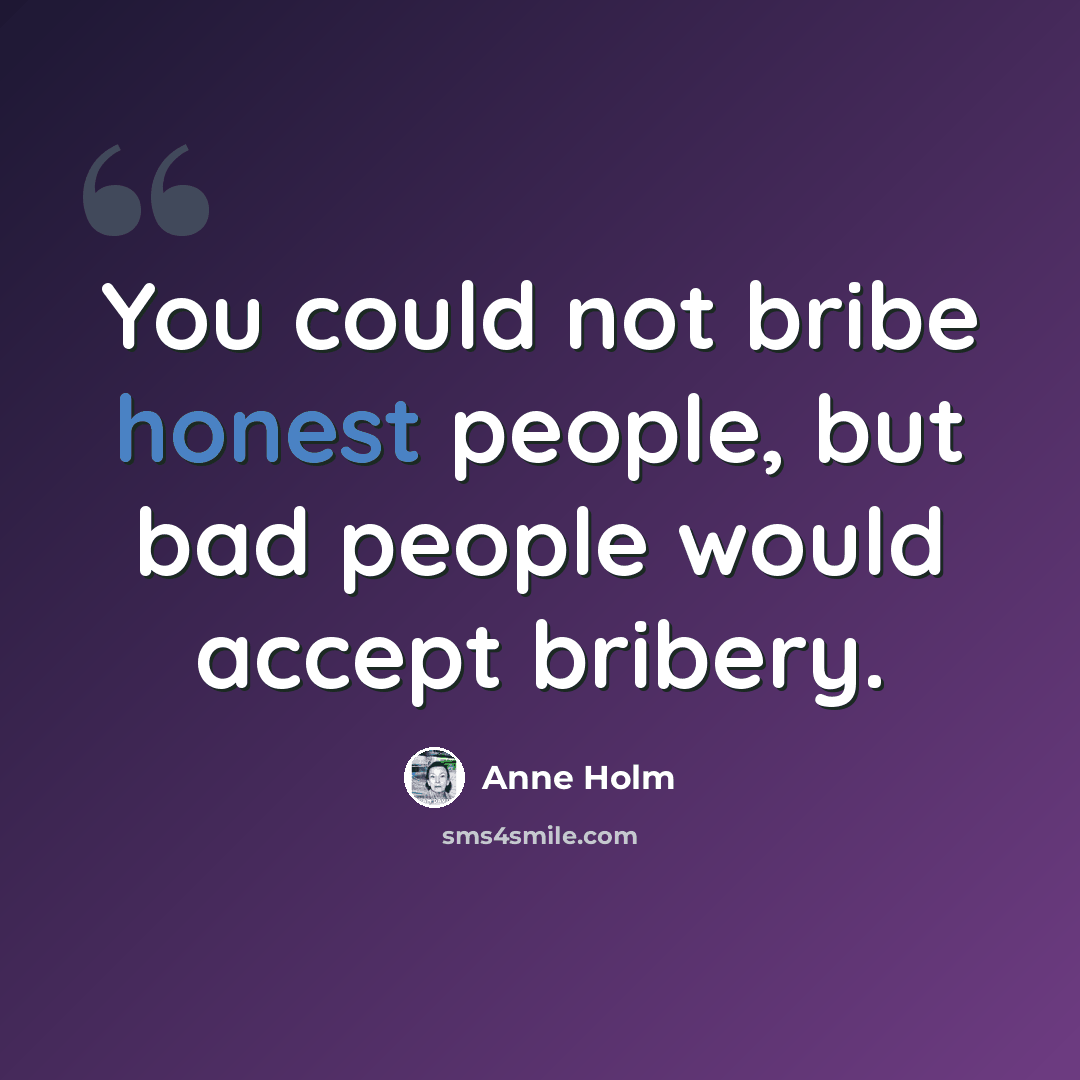 “You could not bribe honest people, but bad people would accept bribery.” quote by Anne Holm