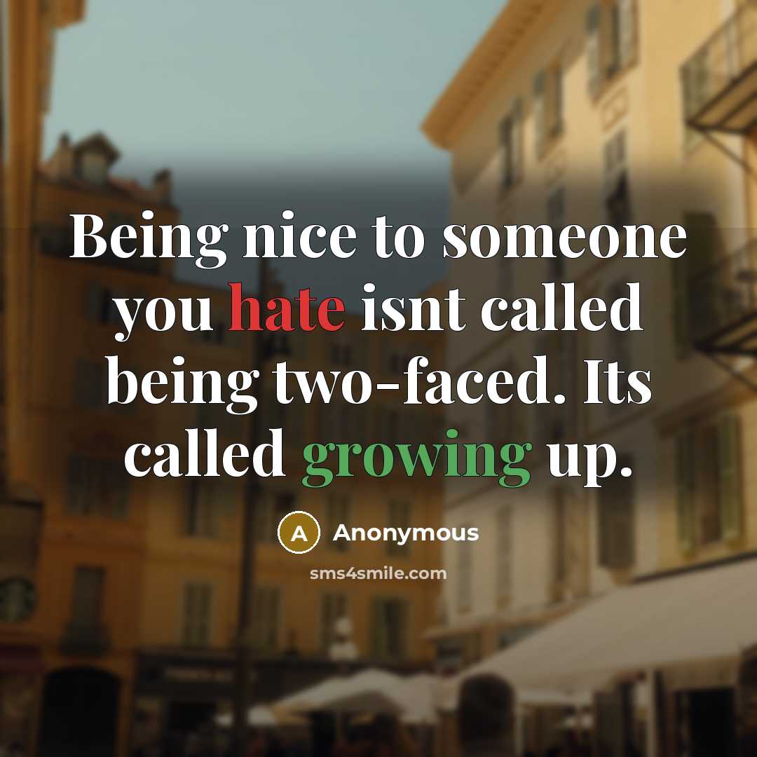 “Being nice to someone you hate isnt called being two-faced. Its called growing up.” quote by Anonymous