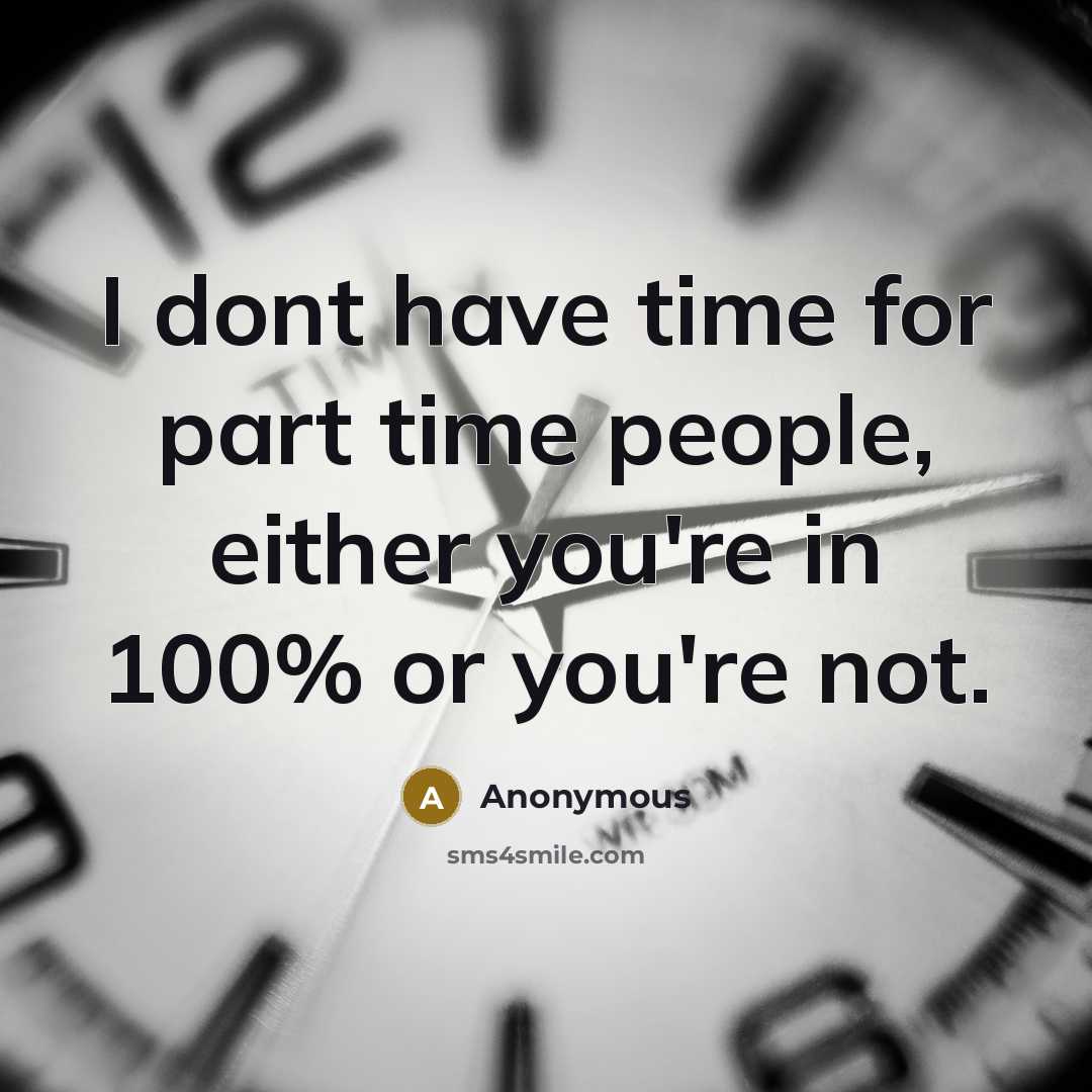 “I dont have time for part time people, either you're in 100% or you're not.” quote by Anonymous
