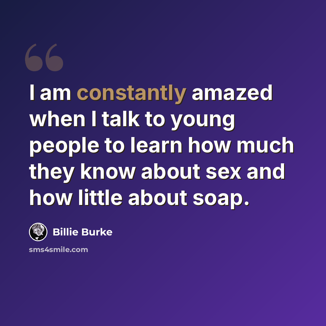 “I am constantly amazed when I talk to young people to learn how much they know about sex and how little about soap.” quote by Billie Burke
