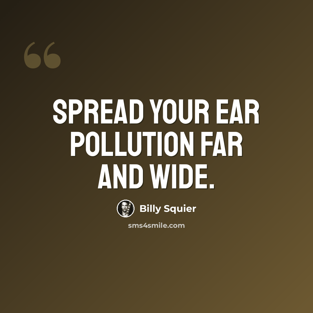 “Spread your ear pollution far and wide.” quote by Billy Squier