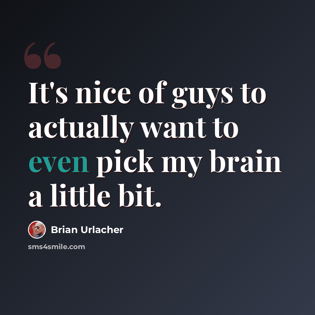 “It's nice of guys to actually want to even pick my brain a little bit.” quote by Brian Urlacher