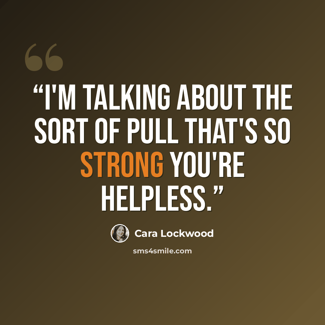 “i'm talking about the sort of pull that's so strong you're helpless.” quote by Cara Lockwood