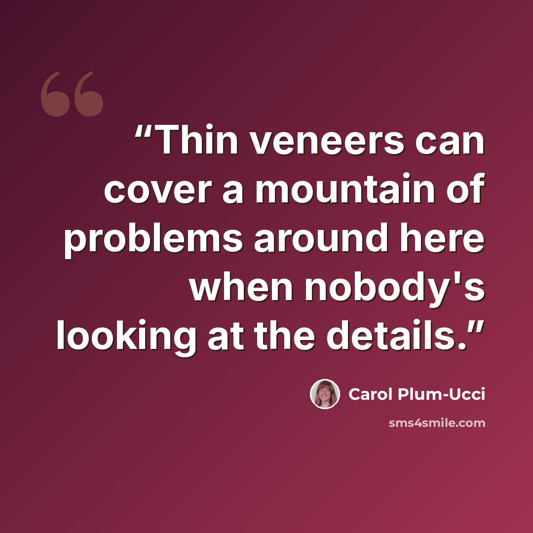 “Thin veneers can cover a mountain of problems around here when nobody's looking at the details.” quote by Carol Plum-Ucci