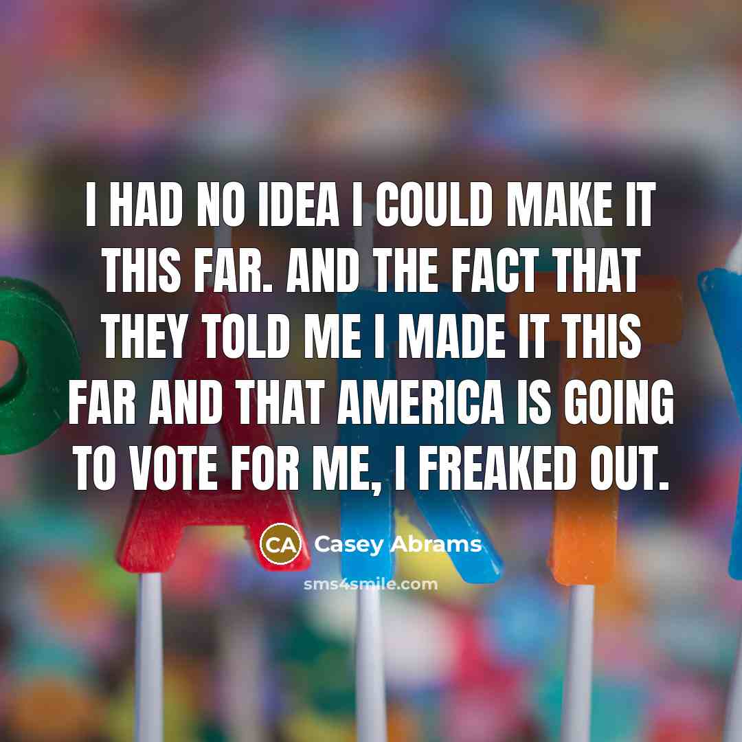 “I had no idea I could make it this far. And the fact that they told me I made it this far and that America is going to vote for me, I freaked out.” quote by Casey Abrams
