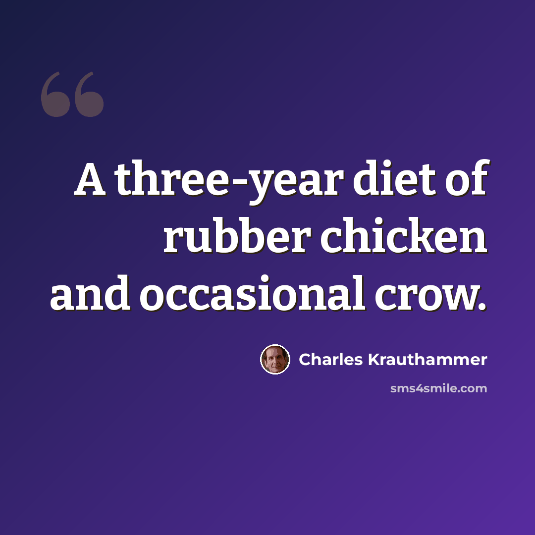 “A three-year diet of rubber chicken and occasional crow.” quote by Charles Krauthammer