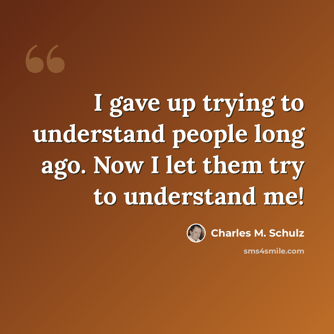 “I gave up trying to understand people long ago. Now I let them try to understand me!” quote by Charles M. Schulz