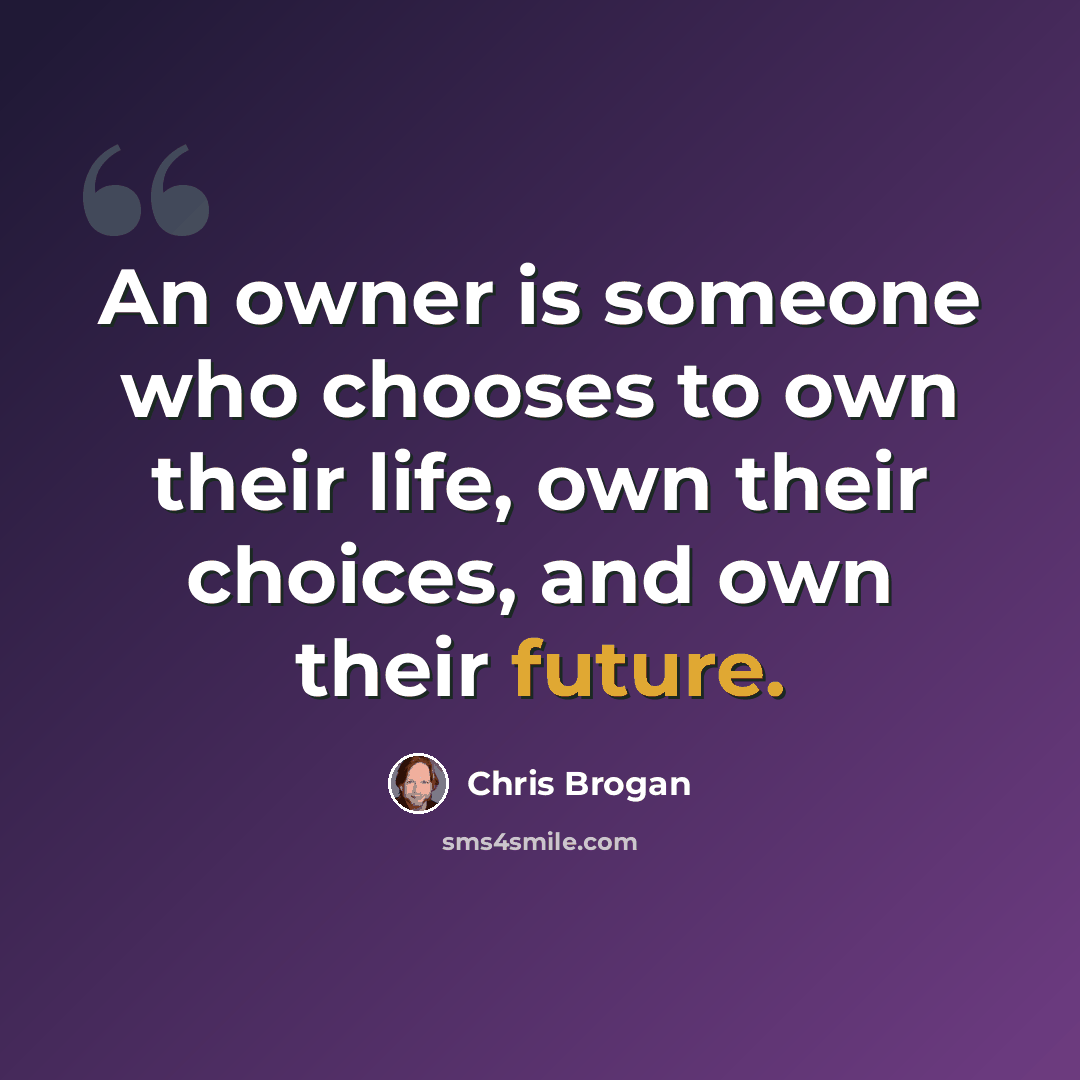 “An owner is someone who chooses to own their life, own their choices, and own their future.” quote by Chris Brogan