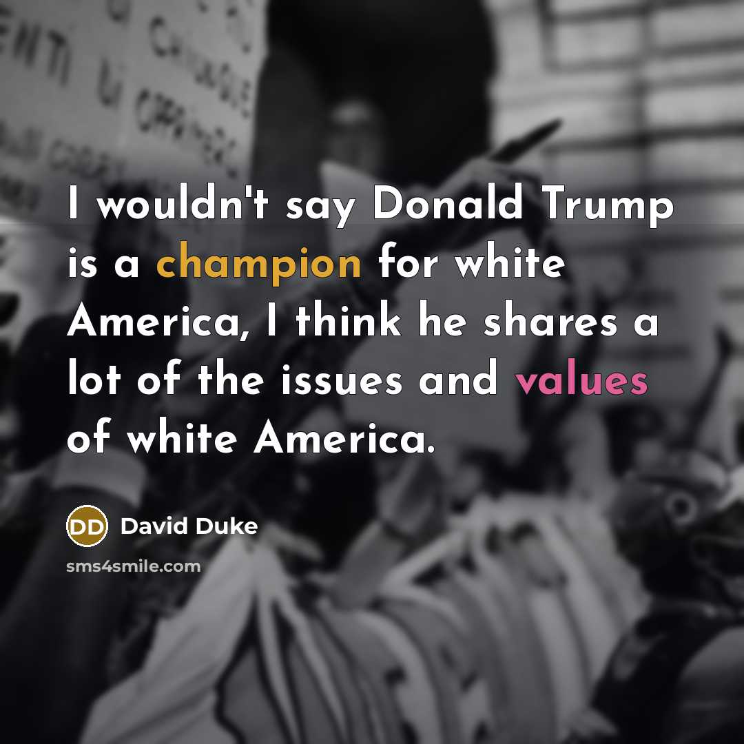 “I wouldn't say Donald Trump is a champion for white America, I think he shares a lot of the issues and values of white America.” quote by David Duke