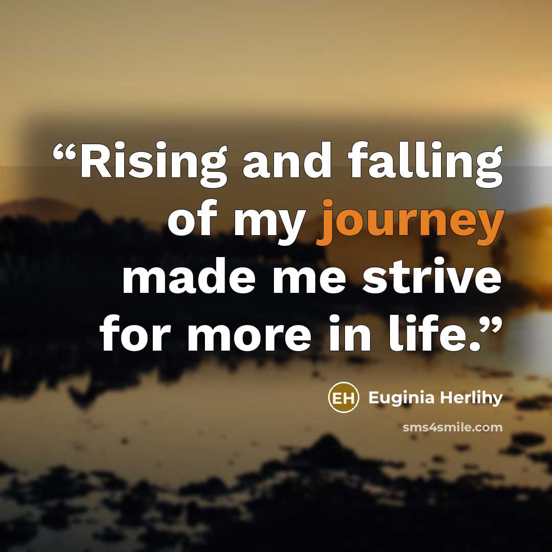 “Rising and falling of my journey made me strive for more in life.” quote by Euginia Herlihy