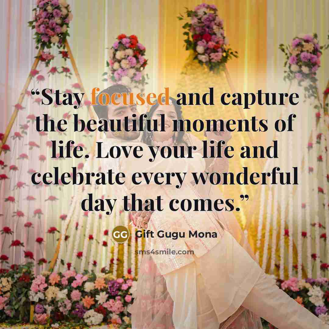 “Stay focused and capture the beautiful moments of life. Love your life and celebrate every wonderful day that comes.” quote by Gift Gugu Mona