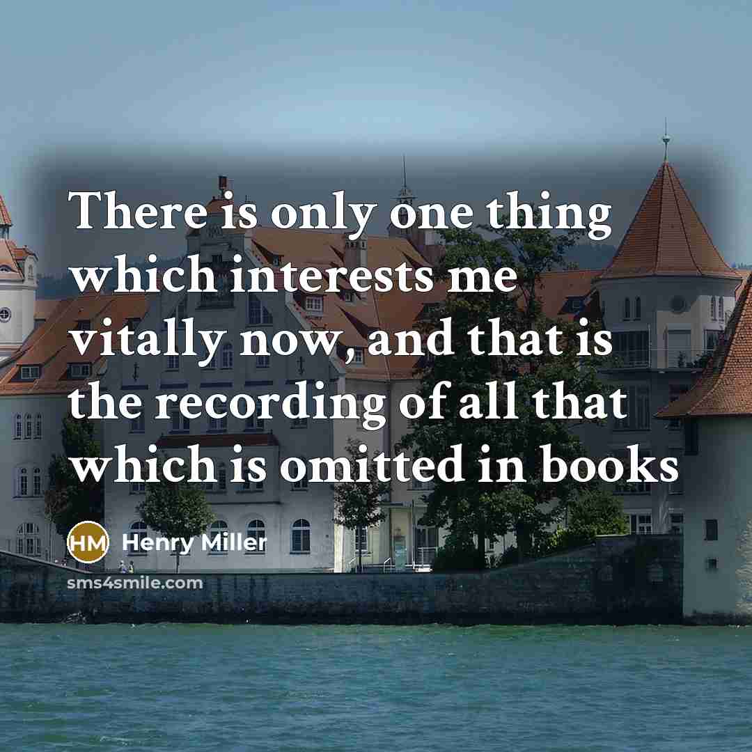 “There is only one thing which interests me vitally now, and that is the recording of all that which is omitted in books” quote by Henry Miller